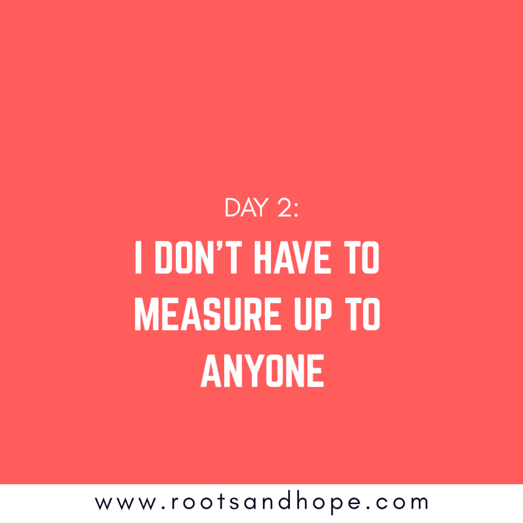 Day 2: I Don’t Have to Measure Up to Anyone&nbsp;Else